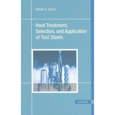 Heat Treatment, Selection, and Application of Tool Steels 2e - 2nd Edition by  William E Bryson (Paperback)