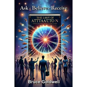 Ask, Believe, Receive (For a New Generation of Manifesters) - (Law of Attraction) by  Bruce Goldwell (Paperback)