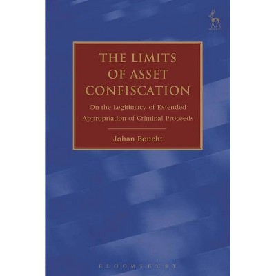 The Limits of Asset Confiscation On the Legitimacy of Extended Appropriation of Criminal Proceeds - by  Johan Boucht (Paperback)