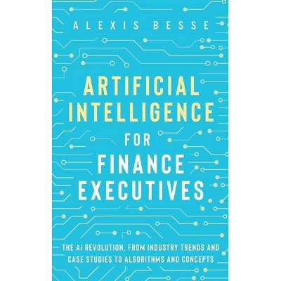 Artificial Intelligence for Finance Executives - by  Alexis Besse (Hardcover)