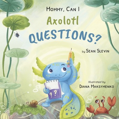 Mommy, Can I Axolotl Questions? - by  Sean Slevin (Hardcover)