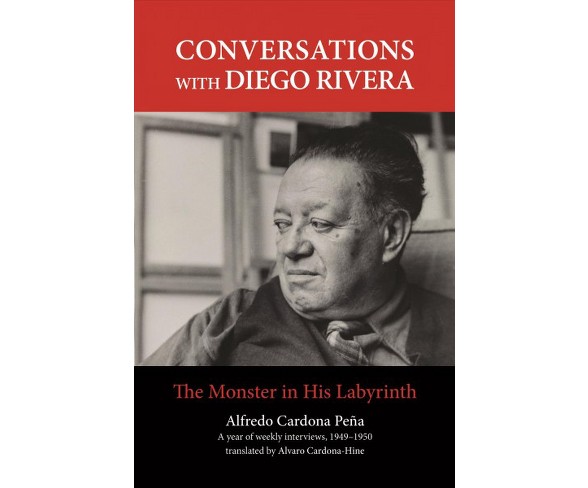 Conversations With Diego Rivera : The Monster in His Labyrinth -  by Alfredo Cardona Pena (Hardcover)