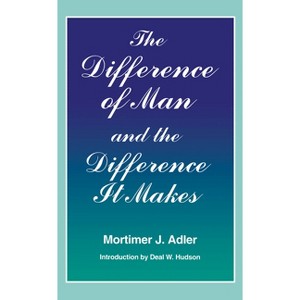 Difference of Man and the Difference It Makes - by  Mortimer J Adler (Paperback) - 1 of 1