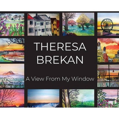 A View From My Window - by  Theresa Brekan (Hardcover)