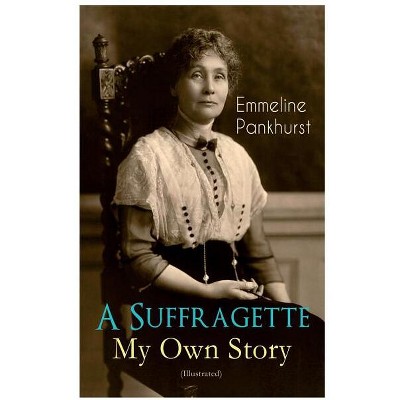 A Suffragette - My Own Story (Illustrated) - by  Emmeline Pankhurst (Paperback)
