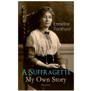 A Suffragette - My Own Story (Illustrated) - by  Emmeline Pankhurst (Paperback) - 1 of 1