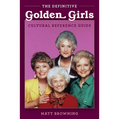 The Definitive Golden Girls Cultural Reference Guide - by  Matt Browning (Paperback)