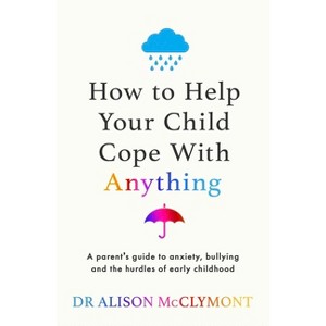 How to Help Your Child Cope with Anything - by  Alison McClymont (Paperback) - 1 of 1