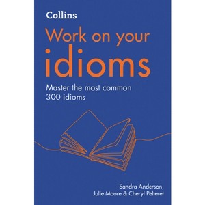 Collins Work on Your Idioms - (Collins Work on Your...) 2nd Edition by  Sandra Anderson & Cheryl Pelteret & Julie Moore (Paperback) - 1 of 1
