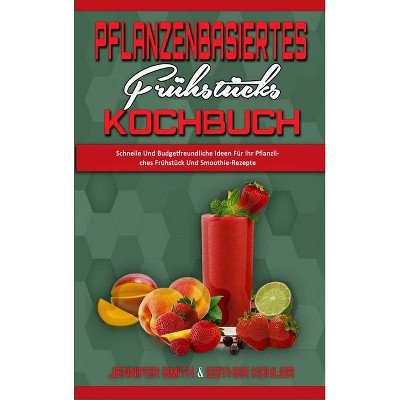 Pflanzenbasiertes Frühstücks-Kochbuch - by  Jennifer Smith & Esther Kohler (Hardcover)