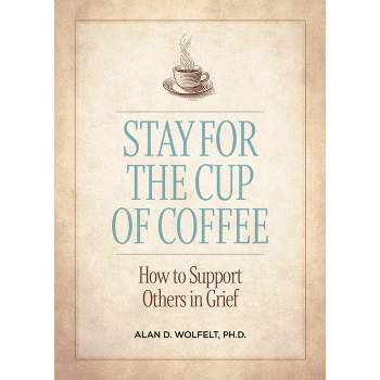 Stay for the Cup of Coffee - by  Alan D Wolfelt (Paperback)