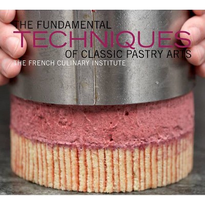 The Fundamental Techniques of Classic Pastry Arts - by  French Culinary Institute & Judith Choate (Hardcover)