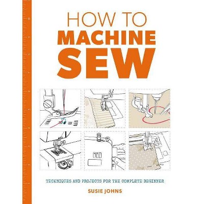 How to Machine Sew - by  Susie Johns (Paperback)