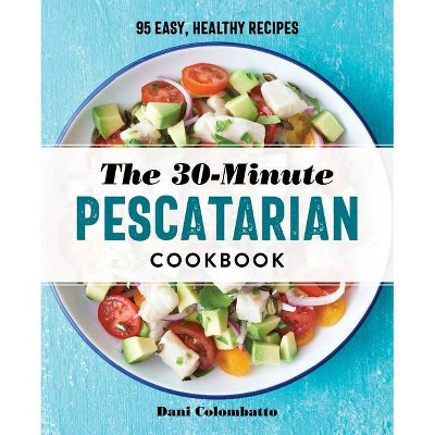 The 30-Minute Pescatarian Cookbook - by  Dani Colombatto (Paperback)