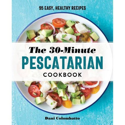 The 30-Minute Pescatarian Cookbook - by  Dani Colombatto (Paperback)