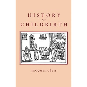 History of Childbirth - by  Jacques Gelis (Paperback) - 1 of 1