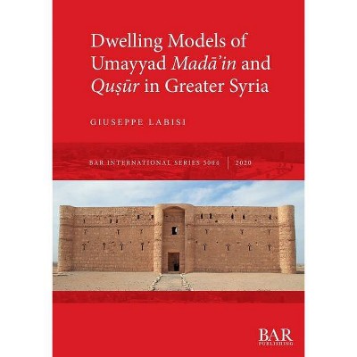 Dwelling Models of Umayyad Madāʾin and Quṣūr in Greater Syria - (BAR International) by  Giuseppe Labisi (Paperback)