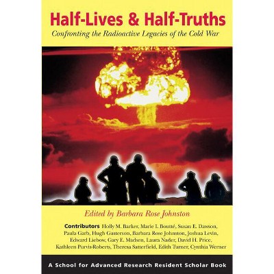 Half-Lives & Half-Truths - (School for Advanced Research Resident Scholar Book) by  Barbara Rose Johnston (Paperback)