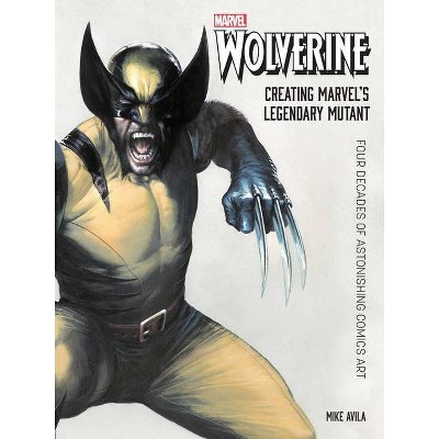 Wolverine: Creating Marvel's Legendary Mutant - by  Mike Avila (Hardcover)