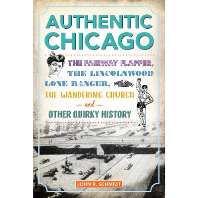 Authentic Chicago - (The History Press) by  John R Schmidt (Paperback)