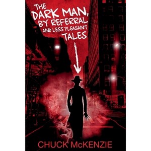 The Dark Man, By Referral and Less Pleasant Tales - by  Chuck McKenzie (Paperback) - 1 of 1