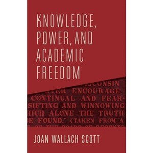 Knowledge, Power, and Academic Freedom - (Wellek Library Lectures) by  Joan Wallach Scott (Hardcover) - 1 of 1