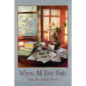 When All Else Fails - by  Lana Hechtman Ayers (Paperback) - 1 of 1