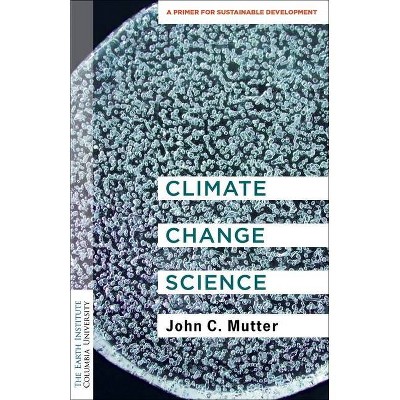 Climate Change Science - (Columbia University Earth Institute Sustainability Primers) by  John C Mutter (Paperback)
