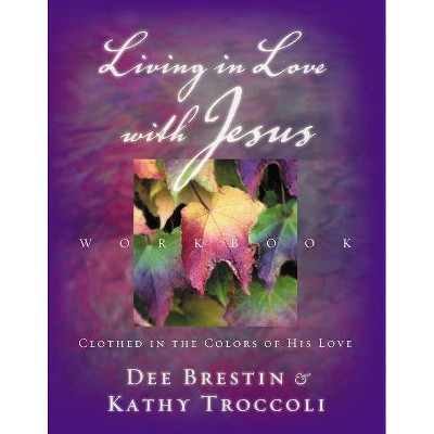 Living in Love with Jesus Workbook - by  Dee Brestin & Kathy Troccoli (Mixed Media Product)