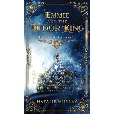 Emmie and the Tudor King - by  Natalie Murray (Hardcover)