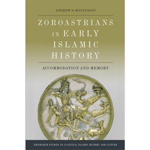Zoroastrians in Early Islamic History - (Edinburgh Studies in Classical Islamic History and Culture) by  Andrew D Magnusson (Paperback) - 1 of 1