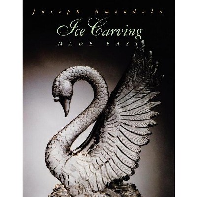 Ice Carving Made Easy - (Hospitality, Travel & Tourism) 2nd Edition by  Joseph Amendola (Paperback)