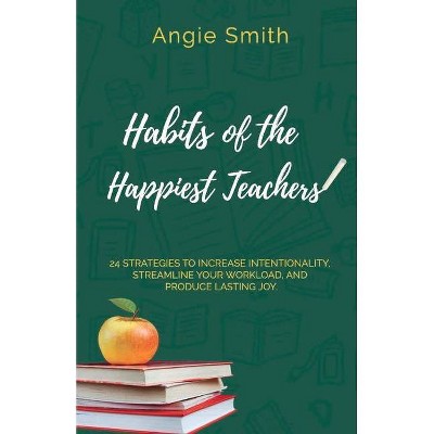 Habits of the Happiest Teachers - by  Angie Smith (Paperback)