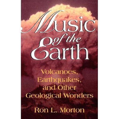 Music of the Earth - (Volcanoes, Earthquakes, and Other Geological Wonders) by  Ron L Morton (Paperback)