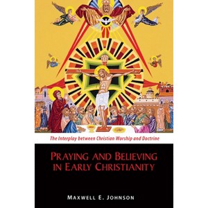 Praying and Believing in Early Christianity - by  Maxwell E Johnson (Paperback) - 1 of 1