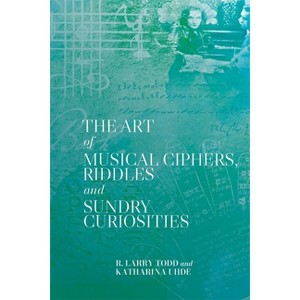 The Art of Musical Ciphers, Riddles and Sundry Curiosities - by  R Larry Todd & Katharina Uhde (Paperback) - 1 of 1