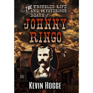 The Troubled Life and Mysterious Death of Johnny Ringo - by Kevin Hogge - 1 of 1