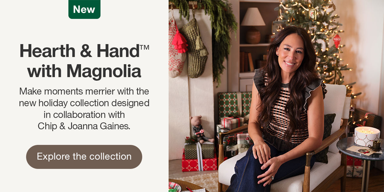 Hearth & Hand™ with Magnolia Make moments merrier with the new holiday collection designed in collaboration with Chip & Joanna Gaines. Explore the collection