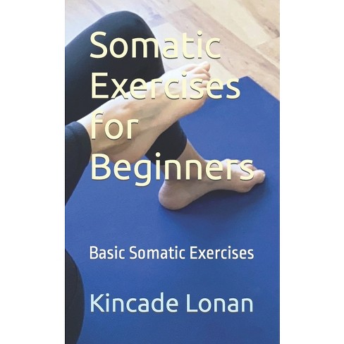 Somatic Exercises for Beginners - by Kincade Lonan (Paperback)