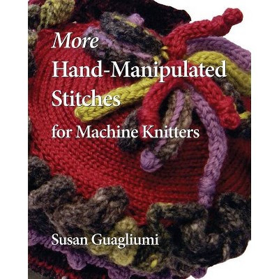 More Hand-Manipulated Stitches for Machine Knitters - by  Susan Guagliumi (Paperback)