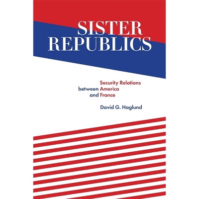 Sister Republics - by  David G Haglund (Hardcover)