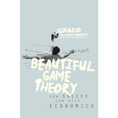 Beautiful Game Theory - by  Ignacio Palacios-Huerta (Hardcover)