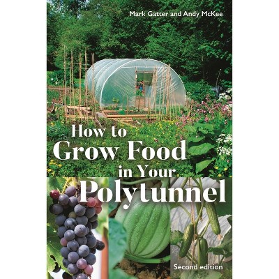 How to Grow Food in Your Polytunnel - 2nd Edition by  Mark Gatter & Andy McKee (Paperback)