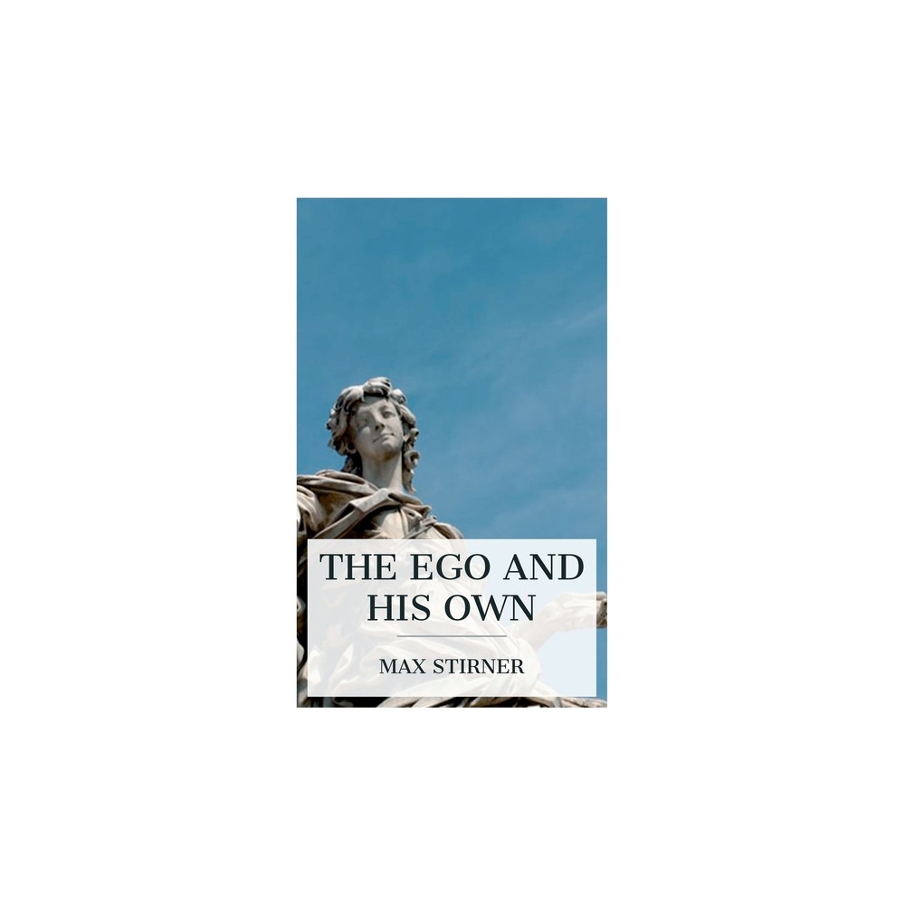 The Ego and His Own - by Max Stirner & Steven T Byington (Paperback)