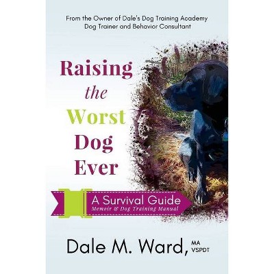 Raising the Worst Dog Ever - by  Dale M Ward (Paperback)