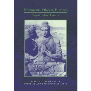 Monuments, Objects, Histories - (Cultures of History) by  Tapati Guha-Thakurta (Hardcover) - 1 of 1