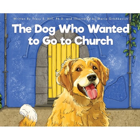 The Dog Who Wanted to Go to Church - by  Tracy E Hill (Hardcover) - image 1 of 1