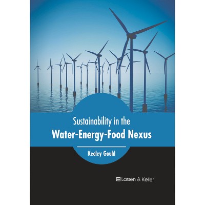Sustainability in the Water-Energy-Food Nexus - by  Keeley Gould (Hardcover)