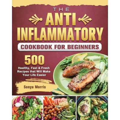 The Anti-Inflammatory Cookbook For Beginners - by  Sonya Morris (Paperback)