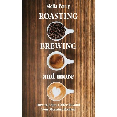 Roasting, Brewing and More - by  Stella Perry (Hardcover)